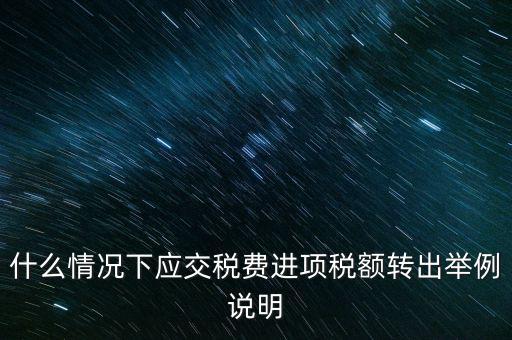 什么情況下要做進項稅轉(zhuǎn)出，誰能解釋一下在什么情況下可以做進項稅轉(zhuǎn)出
