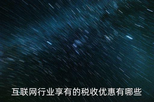 互聯(lián)網(wǎng)行業(yè)交什么稅，互聯(lián)網(wǎng)公司在稅收上有何政策