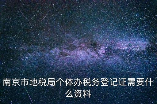 南京辦地稅需要什么資料，辦理地稅需要準(zhǔn)備什么材料