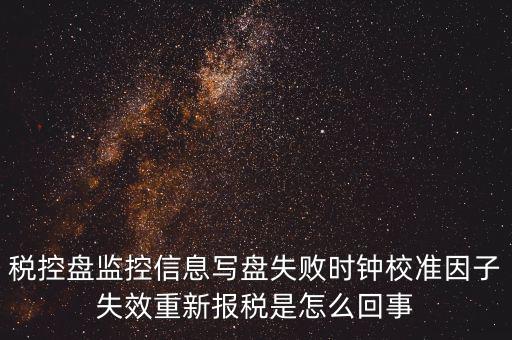 時(shí)校準(zhǔn)鐘因子失敗是什么意思，時(shí)鐘校準(zhǔn)因子失效請(qǐng)重新報(bào)稅如何處理