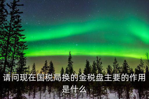 國(guó)稅金稅盤(pán)是什么，請(qǐng)問(wèn)現(xiàn)在國(guó)稅局換的金稅盤(pán)主要的作用是什么