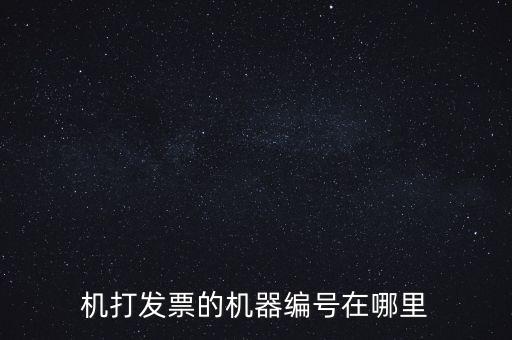 發(fā)票機(jī)器編號是什么，機(jī)打發(fā)票的機(jī)器編號在哪里