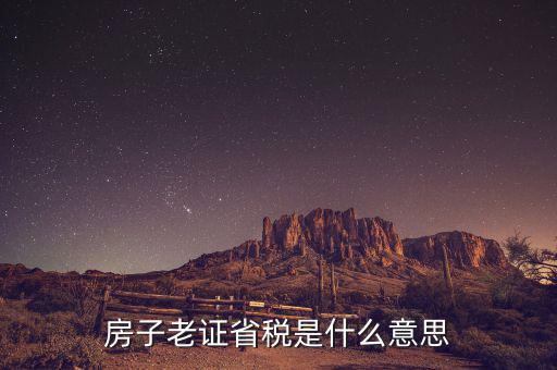稅費(fèi)分析老證什么意思，房子老證省稅是什么意思