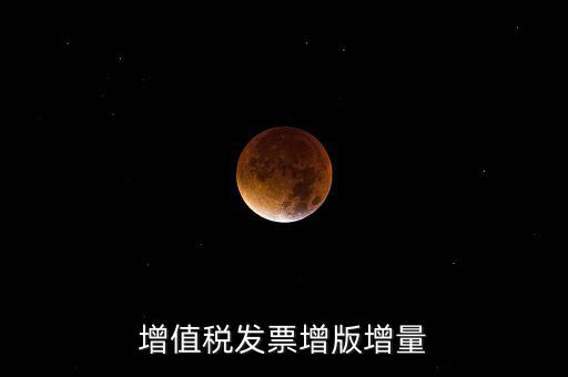 什么是發(fā)票增量，增值稅普通發(fā)票增量