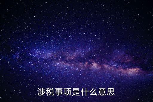 辦理涉稅事項(xiàng)什么意思，涉稅是什么意思 什么是涉稅