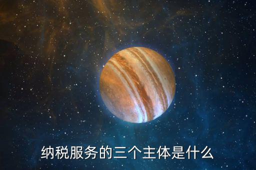 納稅服務理念是什么，納稅服務的三個主體是什么