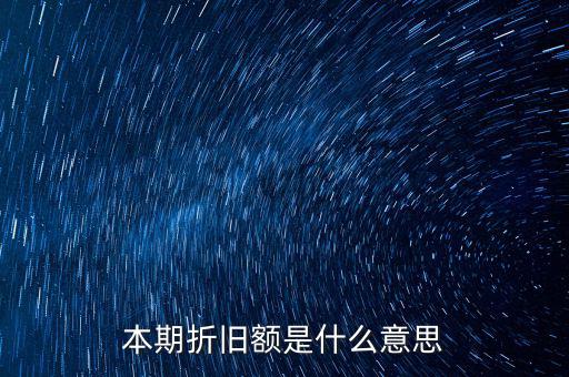 什么是本期折舊，本期折舊攤銷額是指本年累計(jì)折舊額嗎