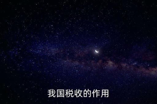 國家稅收的作用是什么，我國稅收的作用