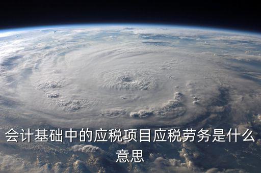 應(yīng)稅行為是什么意思，會計中的應(yīng)稅勞務(wù)是什么意思