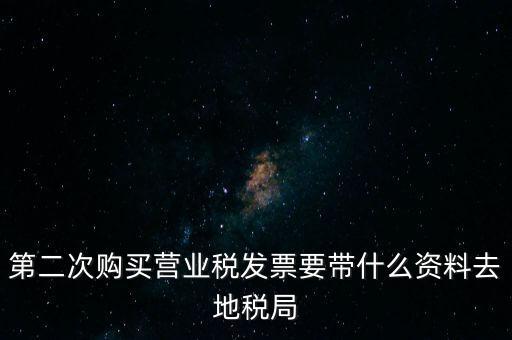 第二次購買營(yíng)業(yè)稅發(fā)票要帶什么資料去地稅局