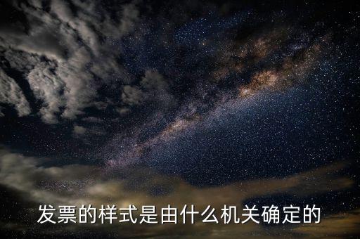 發(fā)票是什么局，發(fā)票的樣式是由什么機關確定的