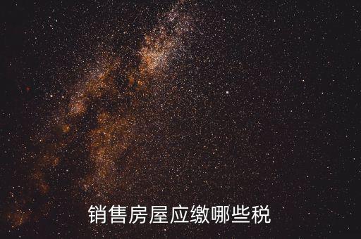 個(gè)人銷售房屋交什么稅，銷售房屋應(yīng)繳哪些稅