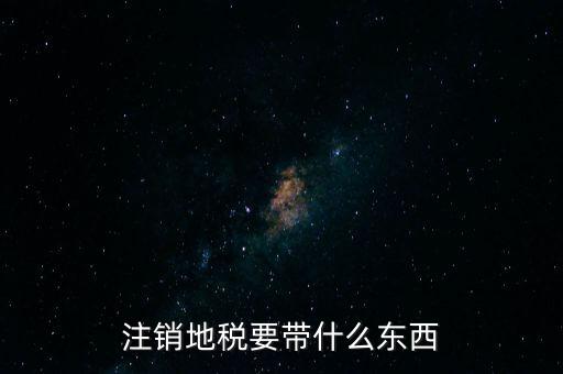 地稅注銷(xiāo)需要帶什么，地稅注銷(xiāo)需要哪些資料