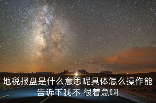 地稅局報稅什么意思，地稅報盤是什么意思呢具體怎么操作能告訴下我不 很著急啊