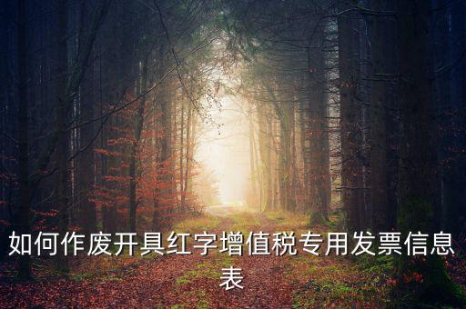 開具紅字信息表撤銷需要什么，如何作廢開具紅字增值稅專用發(fā)票信息表