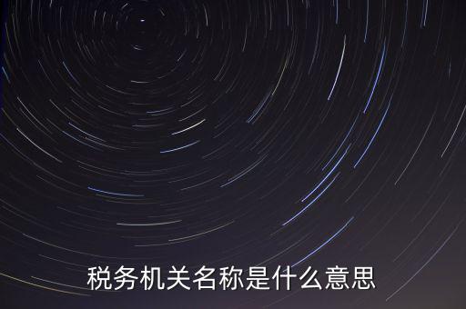 江津稅務(wù)機(jī)關(guān)名稱是什么，稅務(wù)機(jī)構(gòu)名稱是指什么