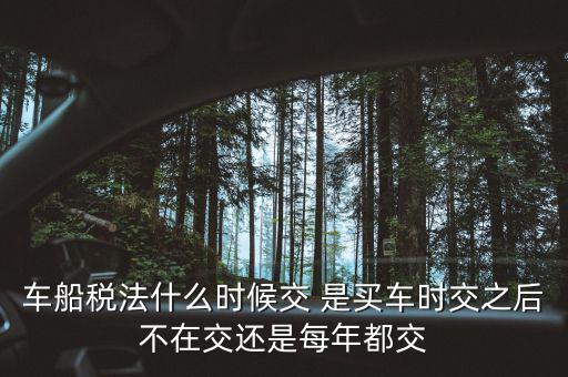 每年什么時(shí)候買車船稅，車船稅什么時(shí)候交比如要交2017年的是2016年12月31日前交還是