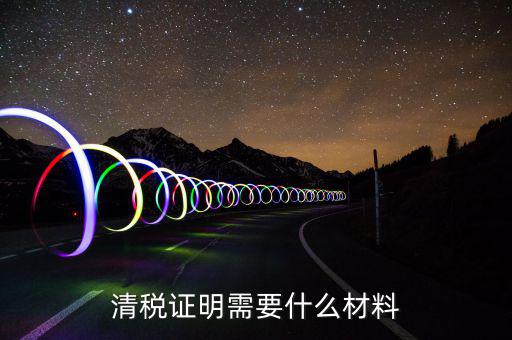 辦理清稅證明需要什么東西，清稅證明怎么辦理
