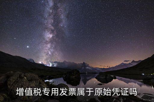 增值稅專用發(fā)票是什么憑證，想問增值稅專用發(fā)票屬于什么憑證