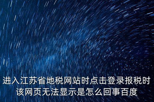 江蘇地稅申報為什么登錄不了，江蘇省地稅網(wǎng)上辦稅系統(tǒng)的納稅申報頁面總是打不開