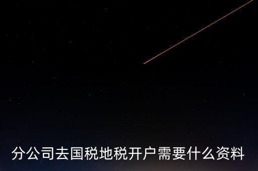 地稅開戶需要什么材料，新辦的公司要去國稅地稅開戶需要帶哪些資料