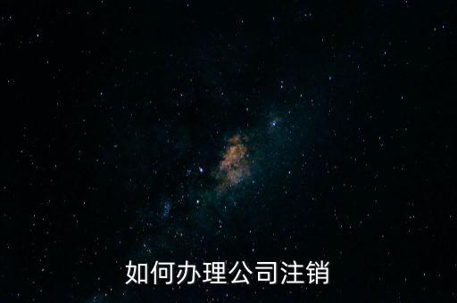 公司注銷需注意什么手續(xù)，公司注銷需要哪些資料
