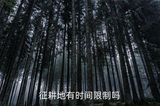什么時候征收耕地，征耕地有時間限制嗎