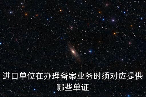 進口單位在辦理備案業(yè)務時須對應提供哪些單證