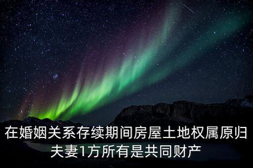 什么是原夫妻房屋土地權(quán)屬，在婚姻關(guān)系存續(xù)期間房屋土地權(quán)屬原歸夫妻1方所有是共同財(cái)產(chǎn)