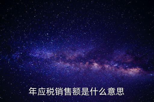 計(jì)稅銷售額是什么意思，年應(yīng)稅銷售額是什么意思