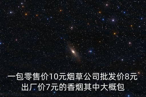 卷煙零售價(jià)包括什么稅，一包零售價(jià)10元煙草公司批發(fā)價(jià)8元出廠價(jià)7元的香煙其中大概包