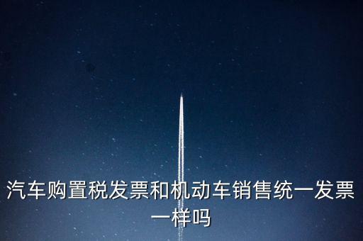 車輛購置稅發(fā)票什么樣，汽車購置稅發(fā)票和機(jī)動車銷售統(tǒng)一發(fā)票一樣嗎