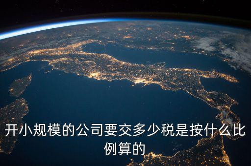 開(kāi)小規(guī)模的公司要交多少稅是按什么比例算的