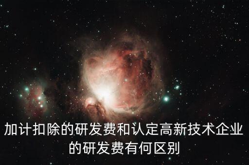 什么是研發(fā)費(fèi)用加計(jì)扣除，加計(jì)扣除的研發(fā)費(fèi)和認(rèn)定高新技術(shù)企業(yè)的研發(fā)費(fèi)有何區(qū)別