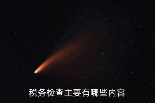稅務(wù)稽查都查什么，稅務(wù)檢查主要有哪些內(nèi)容
