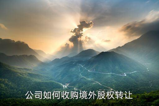什么是境外股權(quán)轉(zhuǎn)讓，境外投資股權(quán)轉(zhuǎn)讓