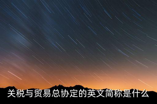 稅收協(xié)定名稱(chēng)是什么，關(guān)稅與貿(mào)易總協(xié)定的英文簡(jiǎn)稱(chēng)是什么