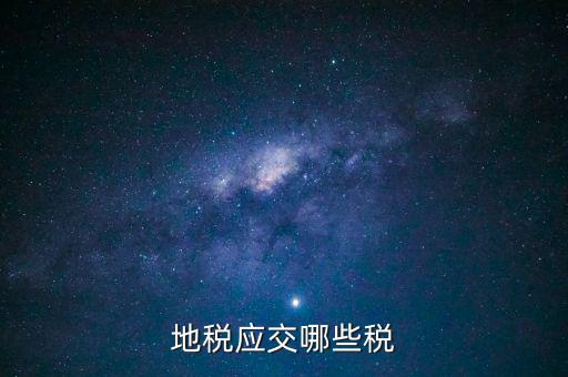 地稅有什么稅種，地稅應(yīng)交哪些稅