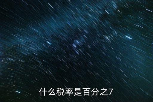 7稅率是什么稅種，有啥樣的稅種交的稅率是7