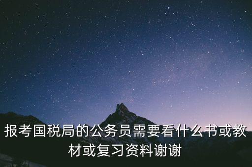 蘇州稅務(wù)局考試考什么資料，求問關(guān)于公務(wù)員國考要報(bào)考國家稅務(wù)局要準(zhǔn)備哪些資料啊國稅