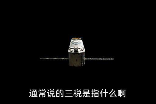中國稅務(wù)精神是指什么，通常說的三稅是指什么啊