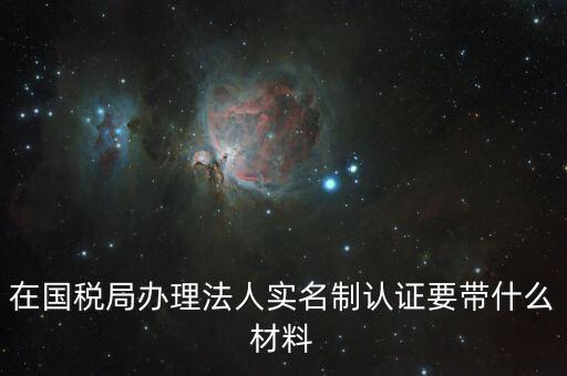 辦稅人員實名制要帶什么資料，三證合一辦下來在國稅金稅盤買票實名制錄指紋需要帶什么資料