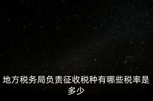 省地稅局征收什么稅，地稅局系統(tǒng)征收哪些稅種
