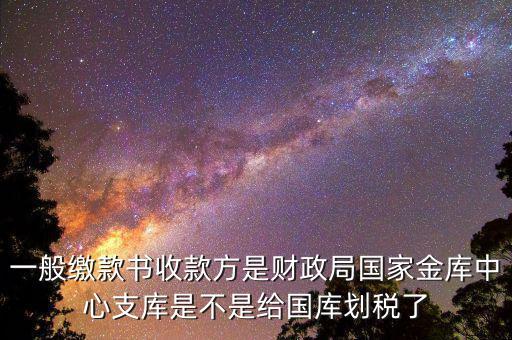 一般繳款書收款方是財(cái)政局國(guó)家金庫中心支庫是不是給國(guó)庫劃稅了
