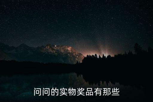 公司實物獎勵什么，問問的實物獎品有那些