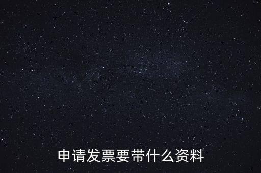 申請(qǐng)普通發(fā)票需要什么資料，申請(qǐng)發(fā)票要帶什么資料