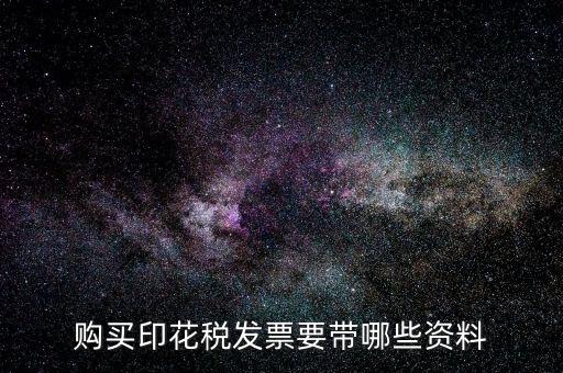 北京購(gòu)買印花稅需要帶什么，購(gòu)買印花稅發(fā)票要帶哪些資料