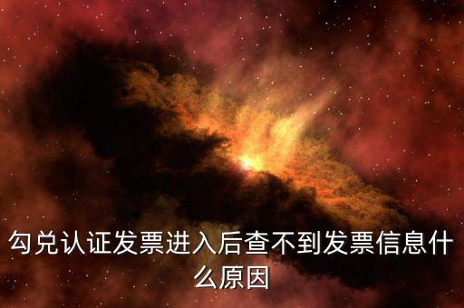 為什么發(fā)票查詢查不到信息，勾兌認證發(fā)票進入后查不到發(fā)票信息什么原因