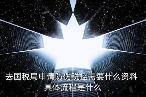 防偽稅控服務(wù)是什么，去國稅局申請防偽稅控需要什么資料 具體流程是什么
