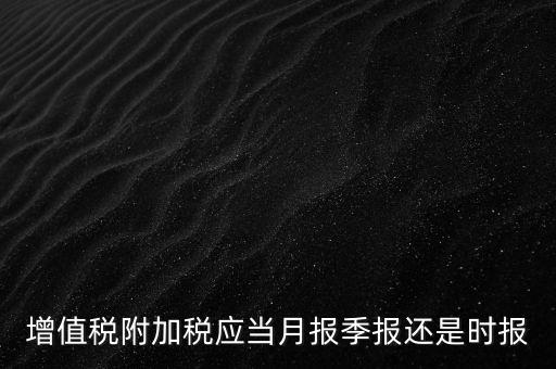 增值稅附加稅什么時(shí)候申報(bào)，免抵退免抵額什么時(shí)候申報(bào)附加稅